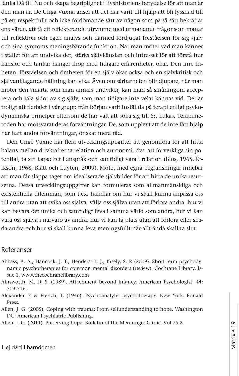 utmanande frågor som manat till reflektion och egen analys och därmed fördjupat förståelsen för sig själv och sina symtoms meningsbärande funktion.