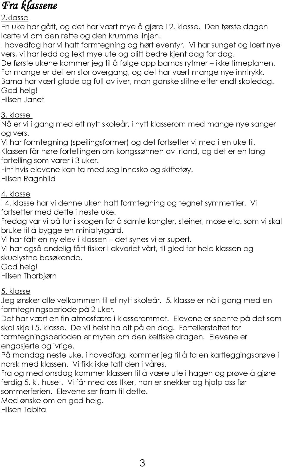 For mange er det en stor overgang, og det har vært mange nye inntrykk. Barna har vært glade og full av iver, man ganske slitne etter endt skoledag. God helg! Hilsen Janet 3.