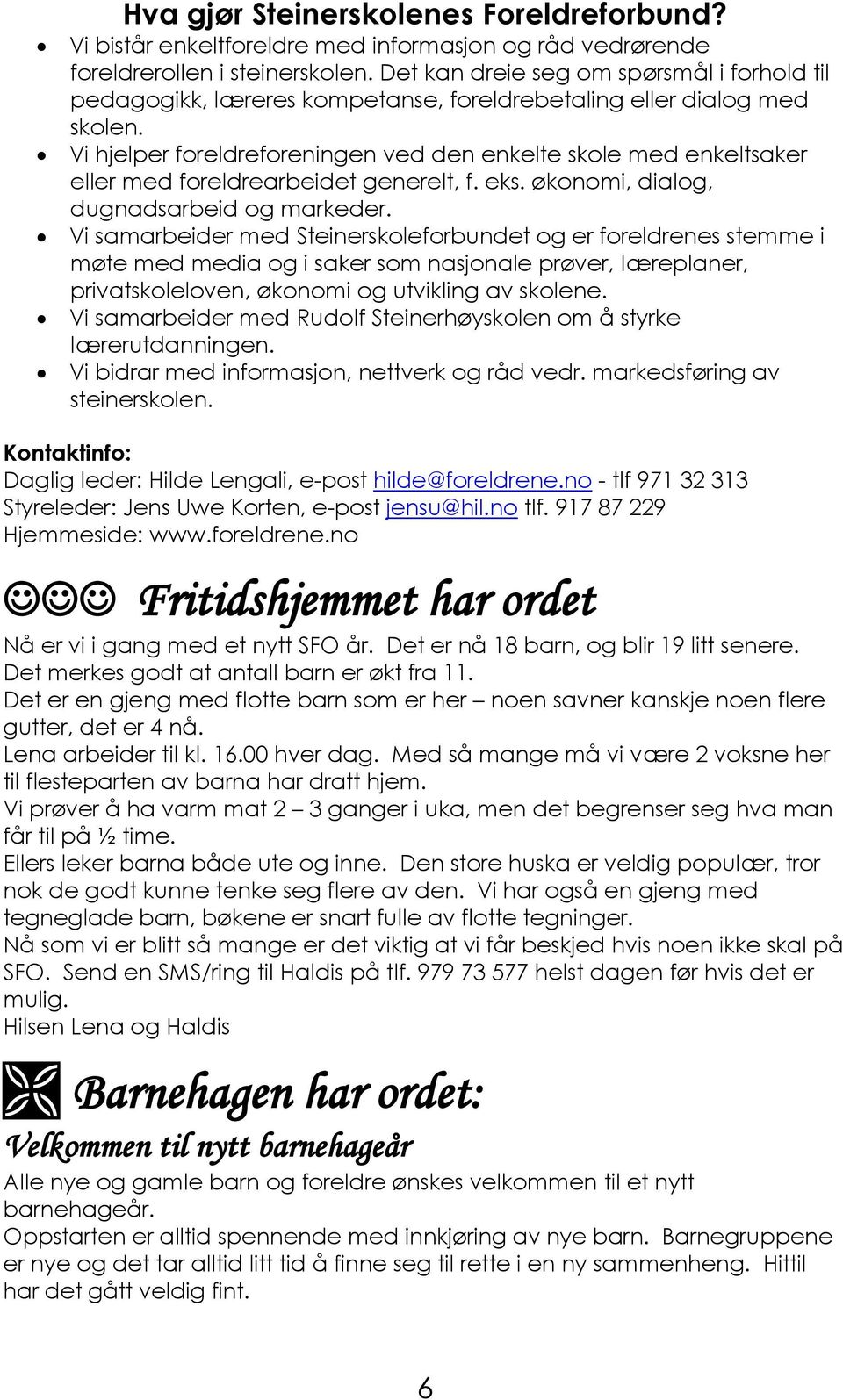 Vi hjelper foreldreforeningen ved den enkelte skole med enkeltsaker eller med foreldrearbeidet generelt, f. eks. økonomi, dialog, dugnadsarbeid og markeder.