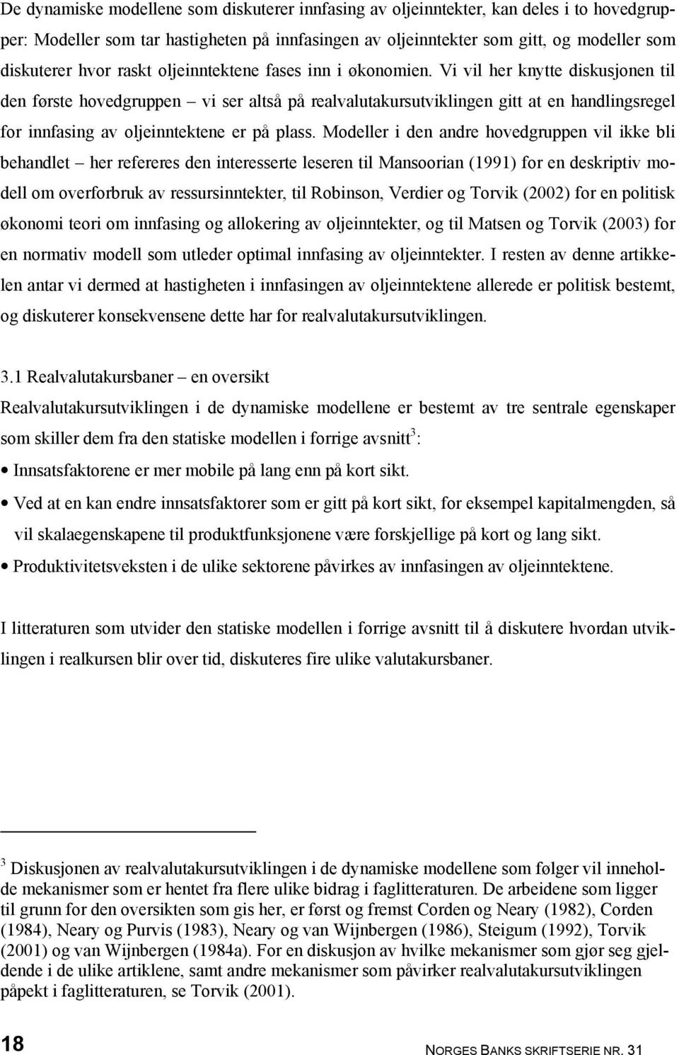 Vi vil her knytte diskusjonen til den første hovedgruppen vi ser altså på realvalutakursutviklingen gitt at en handlingsregel for innfasing av oljeinntektene er på plass.