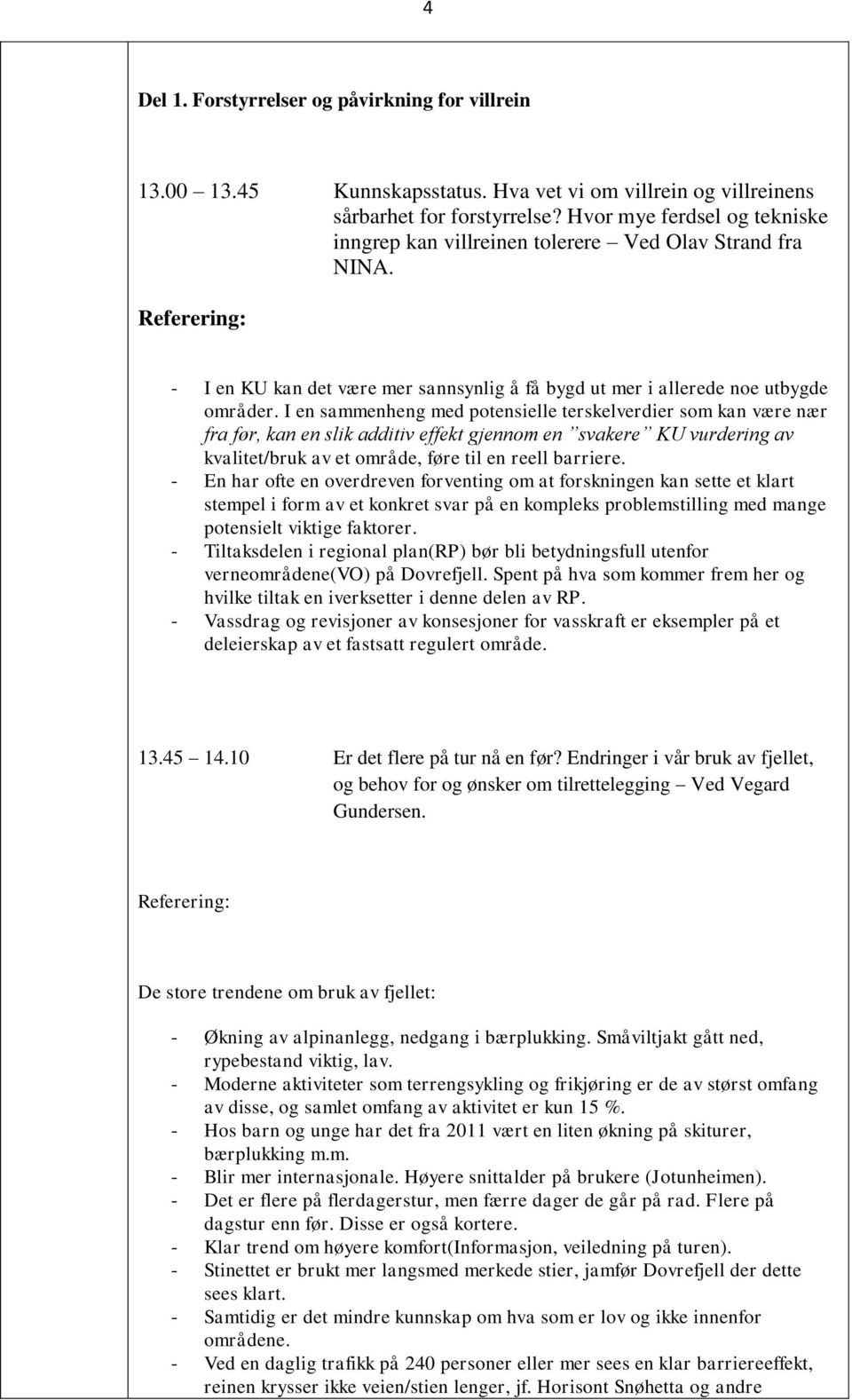 I en sammenheng med potensielle terskelverdier som kan være nær fra før, kan en slik additiv effekt gjennom en svakere KU vurdering av kvalitet/bruk av et område, føre til en reell barriere.