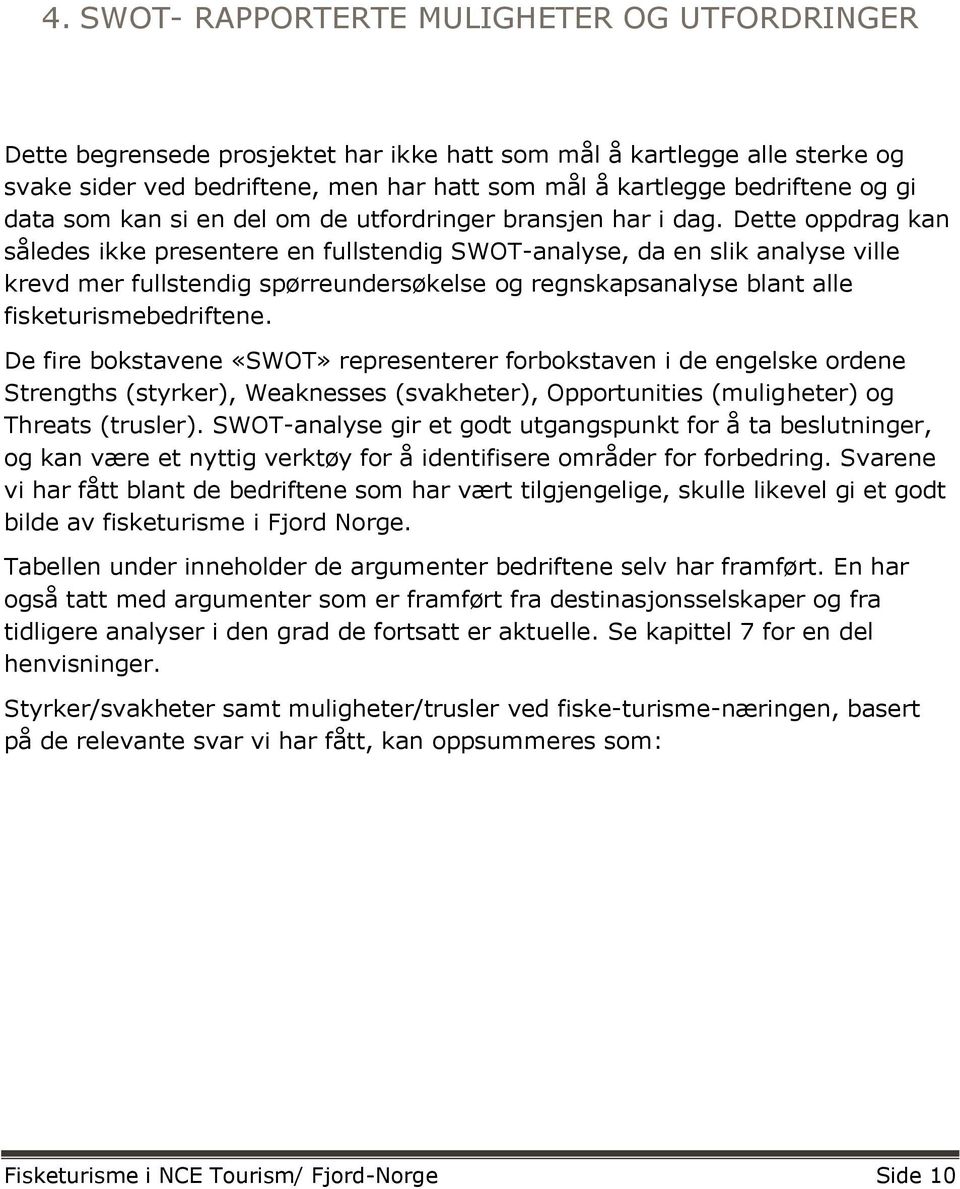 Dette oppdrag kan således ikke presentere en fullstendig SWOT-analyse, da en slik analyse ville krevd mer fullstendig spørreundersøkelse og regnskapsanalyse blant alle fisketurismebedriftene.