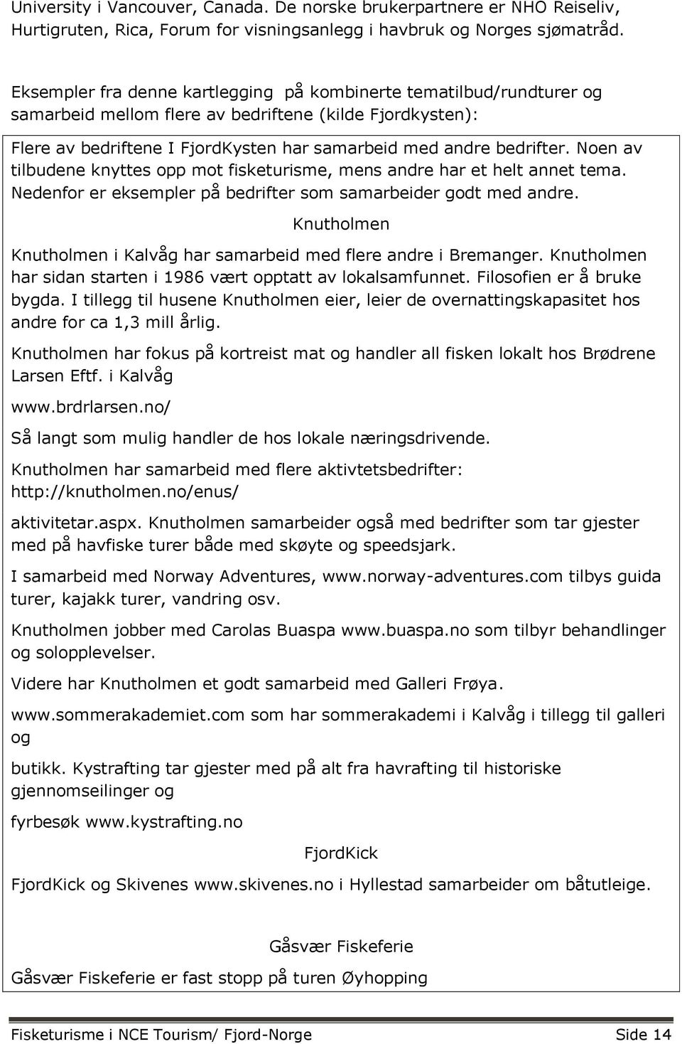 Noen av tilbudene knyttes opp mot fisketurisme, mens andre har et helt annet tema. Nedenfor er eksempler på bedrifter som samarbeider godt med andre.