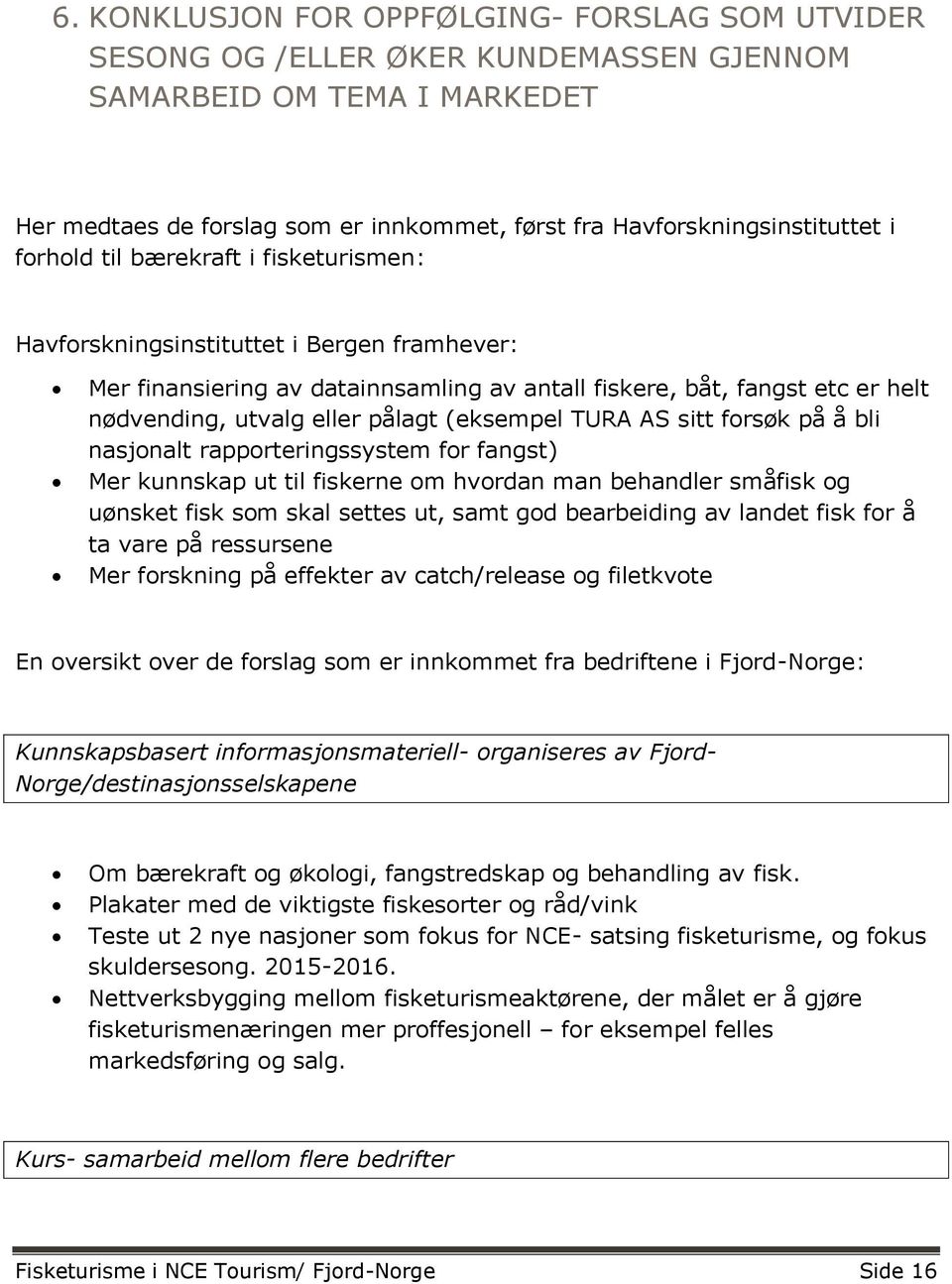 (eksempel TURA AS sitt forsøk på å bli nasjonalt rapporteringssystem for fangst) Mer kunnskap ut til fiskerne om hvordan man behandler småfisk og uønsket fisk som skal settes ut, samt god bearbeiding