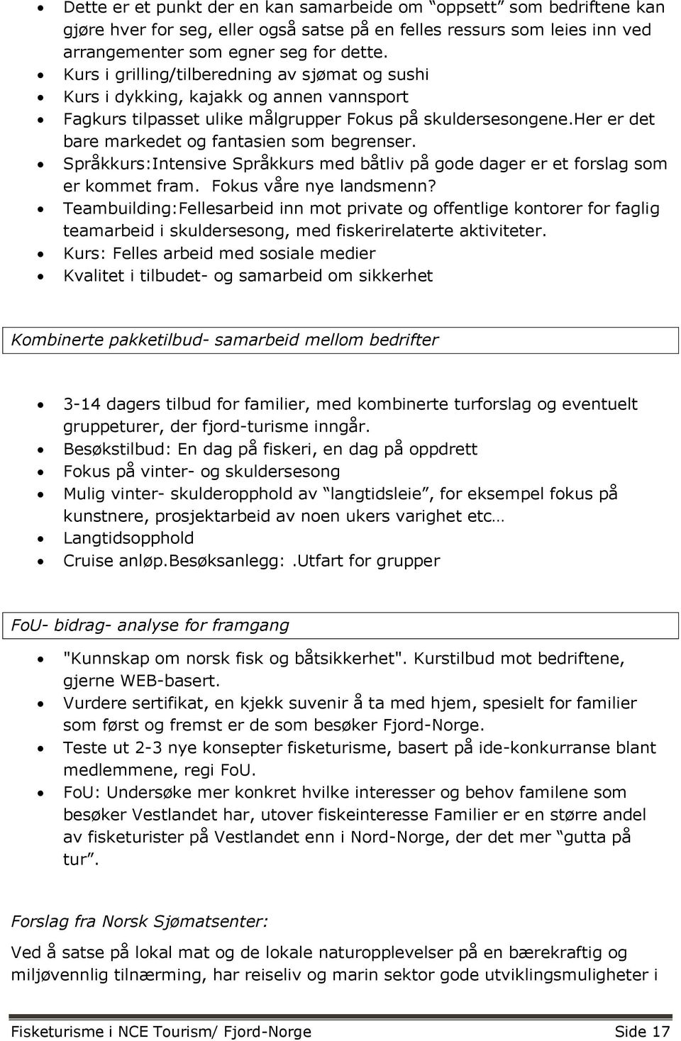 her er det bare markedet og fantasien som begrenser. Språkkurs:Intensive Språkkurs med båtliv på gode dager er et forslag som er kommet fram. Fokus våre nye landsmenn?