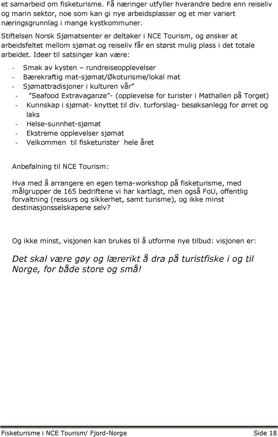 Ideer til satsinger kan være: - Smak av kysten rundreiseopplevelser - Bærekraftig mat-sjømat/økoturisme/lokal mat - Sjømattradisjoner i kulturen vår - Seafood Extravaganze - (opplevelse for turister