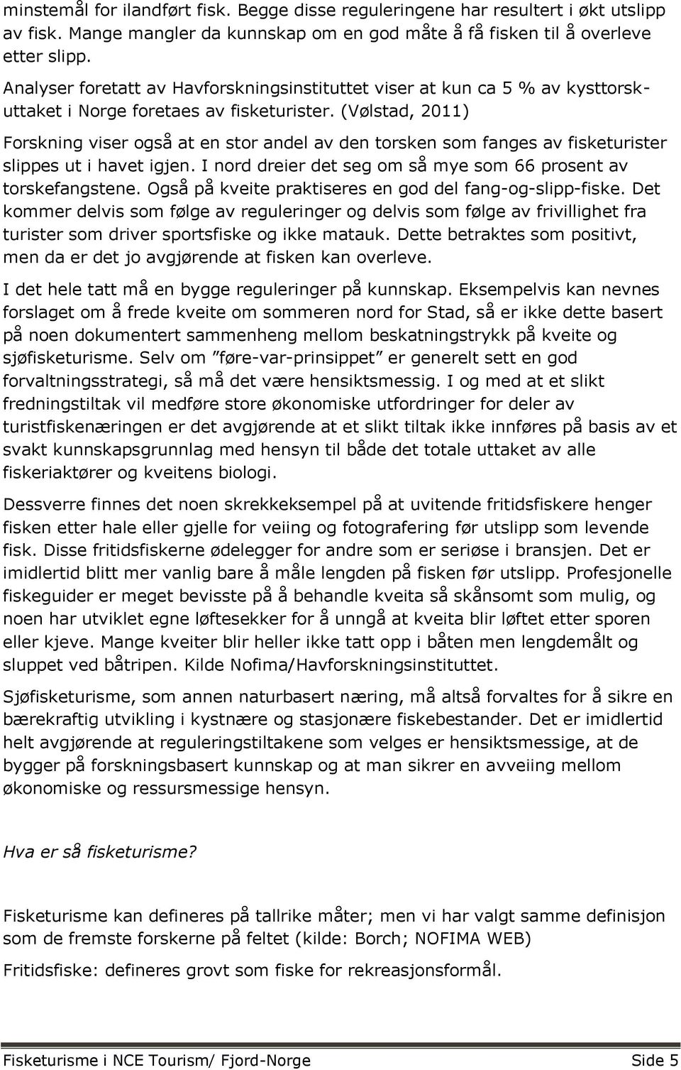 (Vølstad, 2011) Forskning viser også at en stor andel av den torsken som fanges av fisketurister slippes ut i havet igjen. I nord dreier det seg om så mye som 66 prosent av torskefangstene.