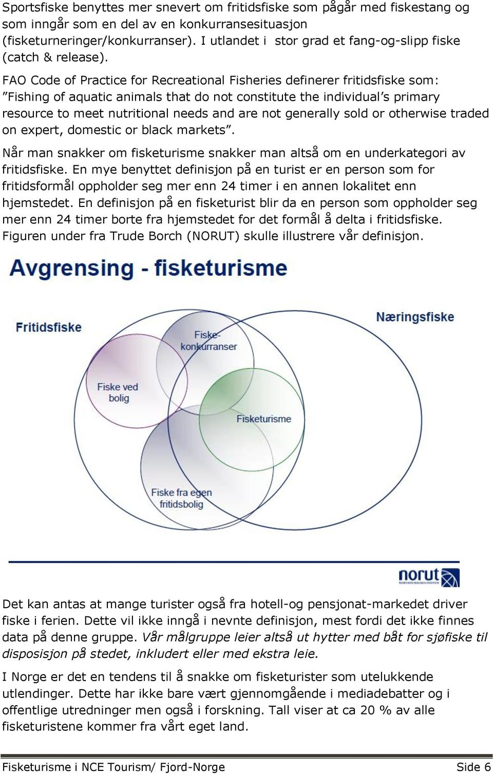 FAO Code of Practice for Recreational Fisheries definerer fritidsfiske som: Fishing of aquatic animals that do not constitute the individual s primary resource to meet nutritional needs and are not