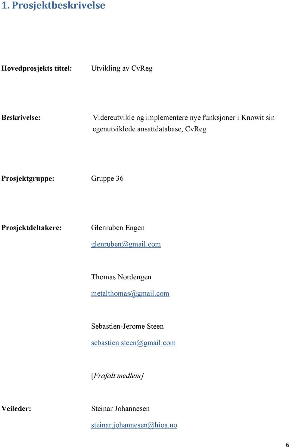 Prosjektdeltakere: Glenruben Engen glenruben@gmail.com Thomas Nordengen metalthomas@gmail.