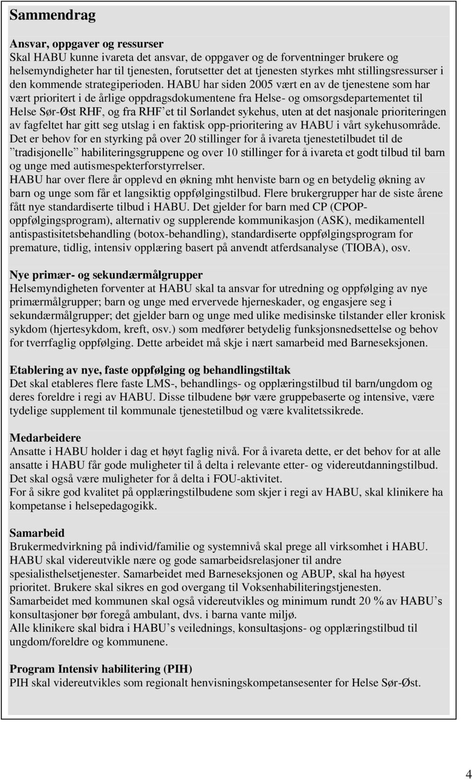 HABU har siden 2005 vært en av de tjenestene som har vært prioritert i de årlige oppdragsdokumentene fra Helse- og omsorgsdepartementet til Helse Sør-Øst RHF, og fra RHF et til Sørlandet sykehus,