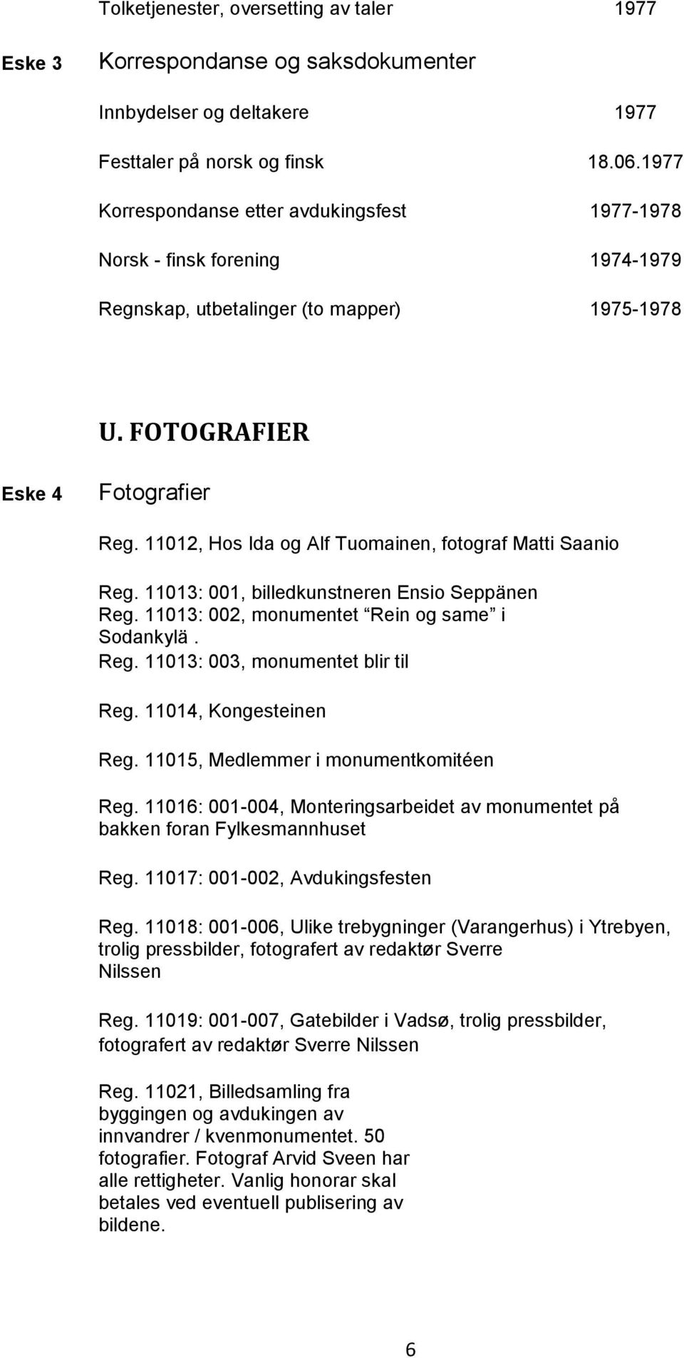 11012, Hos Ida og Alf Tuomainen, fotograf Matti Saanio Reg. 11013: 001, billedkunstneren Ensio Seppänen Reg. 11013: 002, monumentet Rein og same i Sodankylä. Reg. 11013: 003, monumentet blir til Reg.