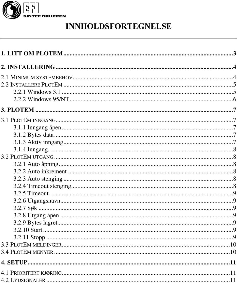 ..8 3.2.3 Auto stenging...8 3.2.4 Timeout stenging...8 3.2.5 Timeout...9 3.2.6 Utgangsnavn...9 3.2.7 Søk...9 3.2.8 Utgang åpen...9 3.2.9 Bytes lagret...9 3.2.10 Start.