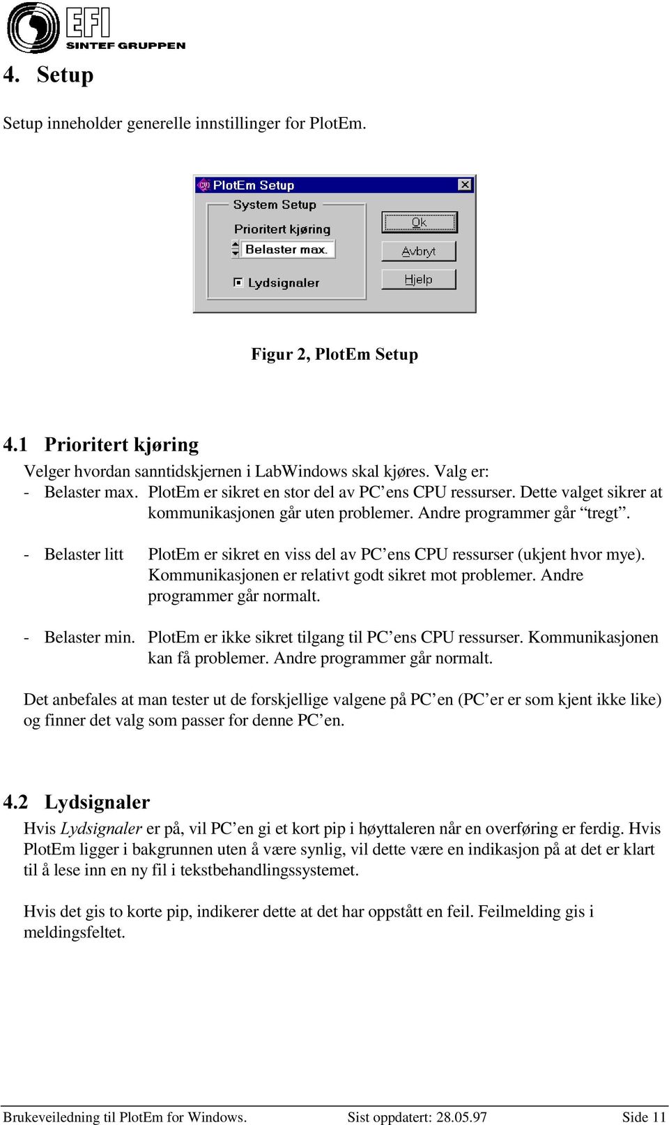 - Belaster litt PlotEm er sikret en viss del av PC ens CPU ressurser (ukjent hvor mye). Kommunikasjonen er relativt godt sikret mot problemer. Andre programmer går normalt. - Belaster min.