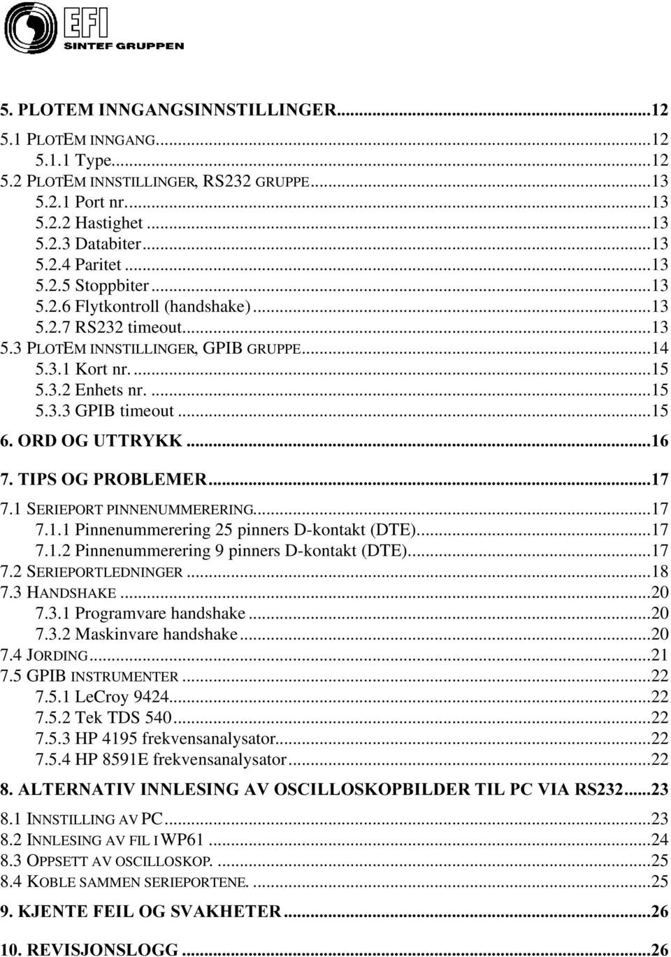 . 7,362*352%/(0(5 7.1 SERIEPORT PINNENUMMERERING...17 7.1.1 Pinnenummerering 25 pinners D-kontakt (DTE)...17 7.1.2 Pinnenummerering 9 pinners D-kontakt (DTE)...17 7.2 SERIEPORTLEDNINGER...18 7.