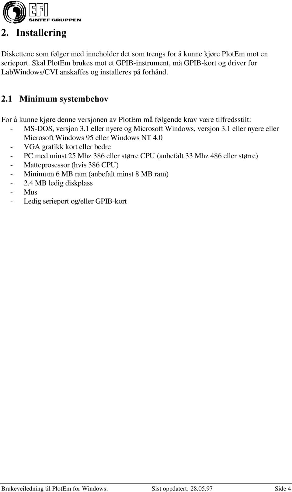 0LQLPXPV\VWHPEHKRY For å kunne kjøre denne versjonen av PlotEm må følgende krav være tilfredsstilt: - MS-DOS, versjon 3.1 eller nyere og Microsoft Windows, versjon 3.