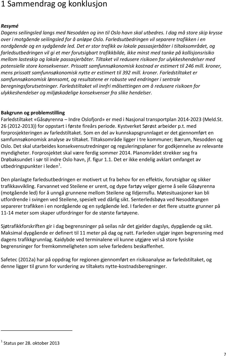 Det er stor trafikk av lokale passasjerbåter i tiltaksområdet, og farledsutbedringen vil gi et mer forutsigbart trafikkbilde, ikke minst med tanke på kollisjonsrisiko mellom lasteskip og lokale