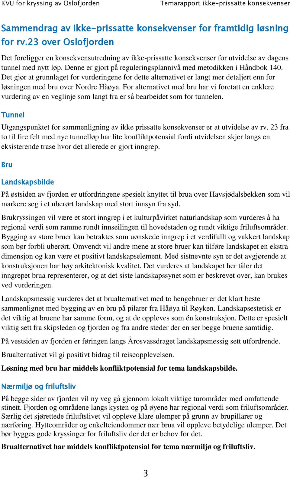 Denne er gjort på reguleringsplannivå med metodikken i Håndbok 140. Det gjør at grunnlaget for vurderingene for dette alternativet er langt mer detaljert enn for løsningen med bru over Nordre Håøya.