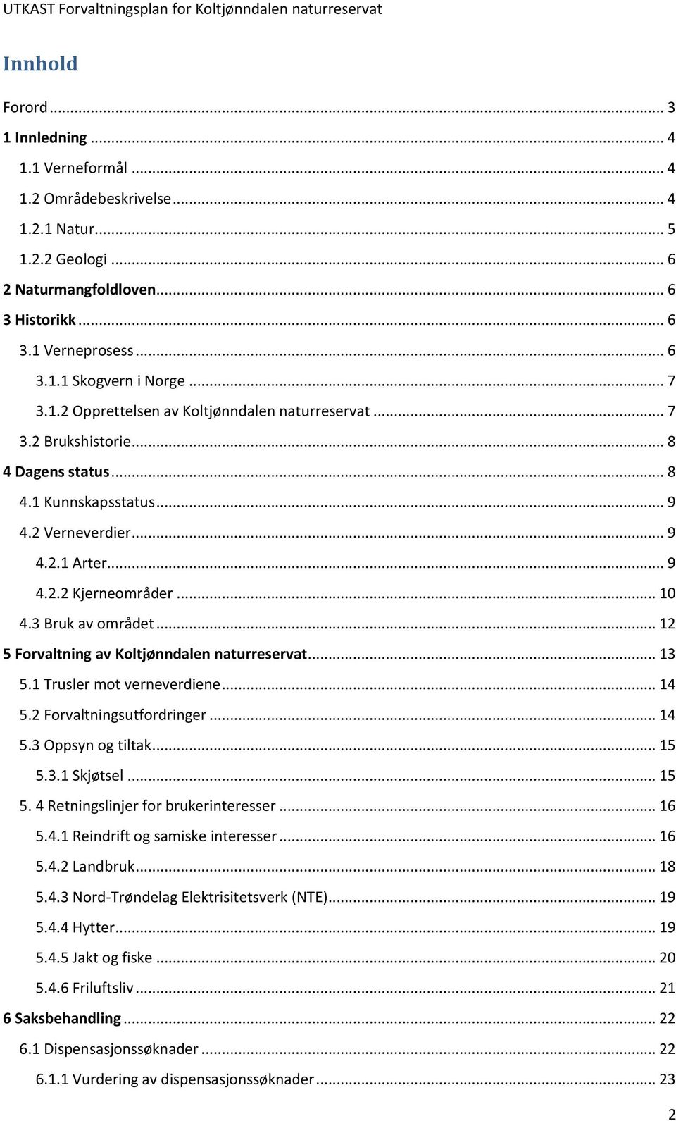 3 Bruk av området... 12 5 Forvaltning av Koltjønndalen naturreservat... 13 5.1 Trusler mot verneverdiene... 14 5.2 Forvaltningsutfordringer... 14 5.3 Oppsyn og tiltak... 15 5.