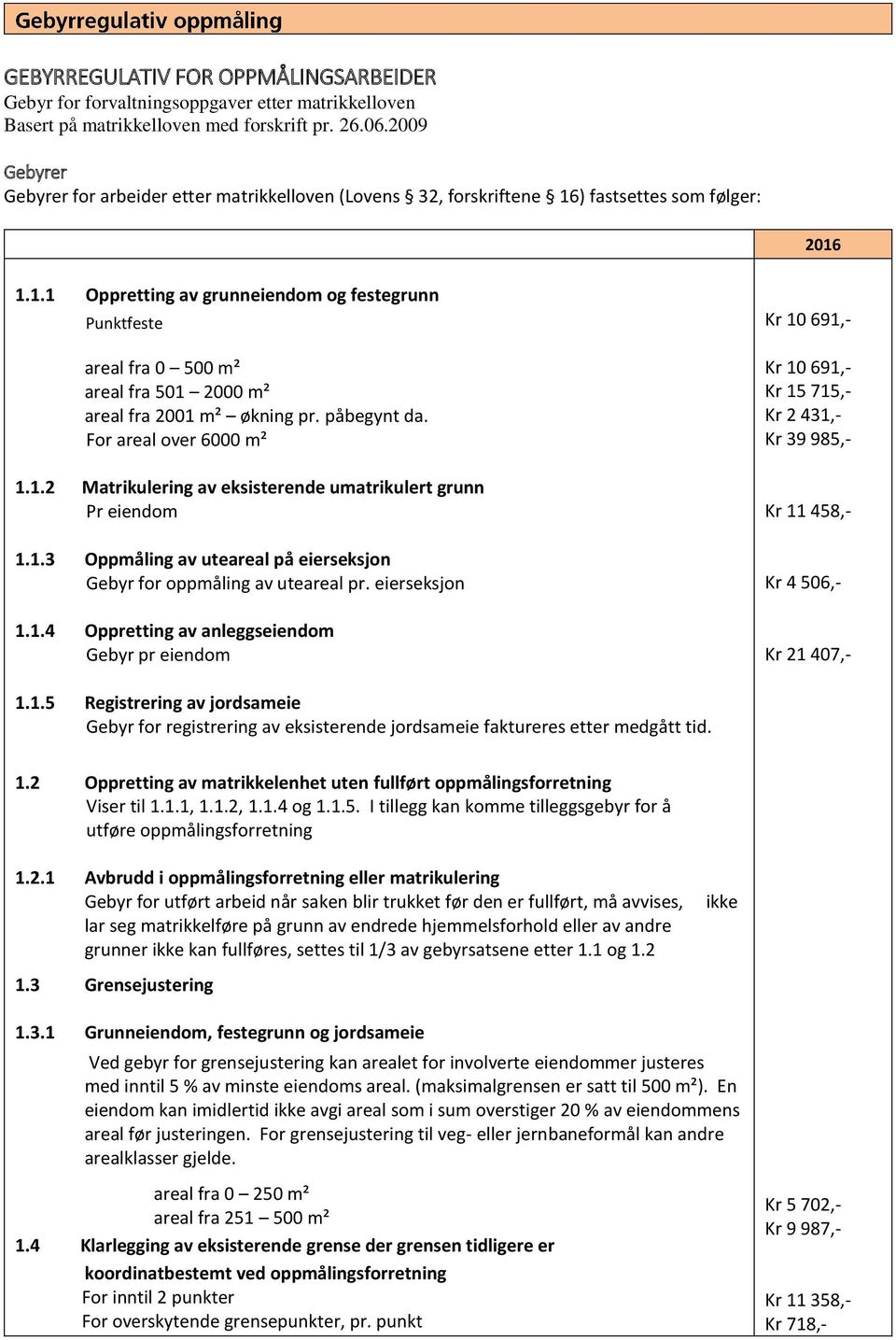 ) fastsettes som følger: 2016 1.1.1 Oppretting av grunneiendom og festegrunn Punktfeste areal fra 0 500 m² areal fra 501 2000 m² areal fra 2001 m² økning pr. påbegynt da. For areal over 6000 m² 1.1.2 Matrikulering av eksisterende umatrikulert grunn Pr eiendom 1.