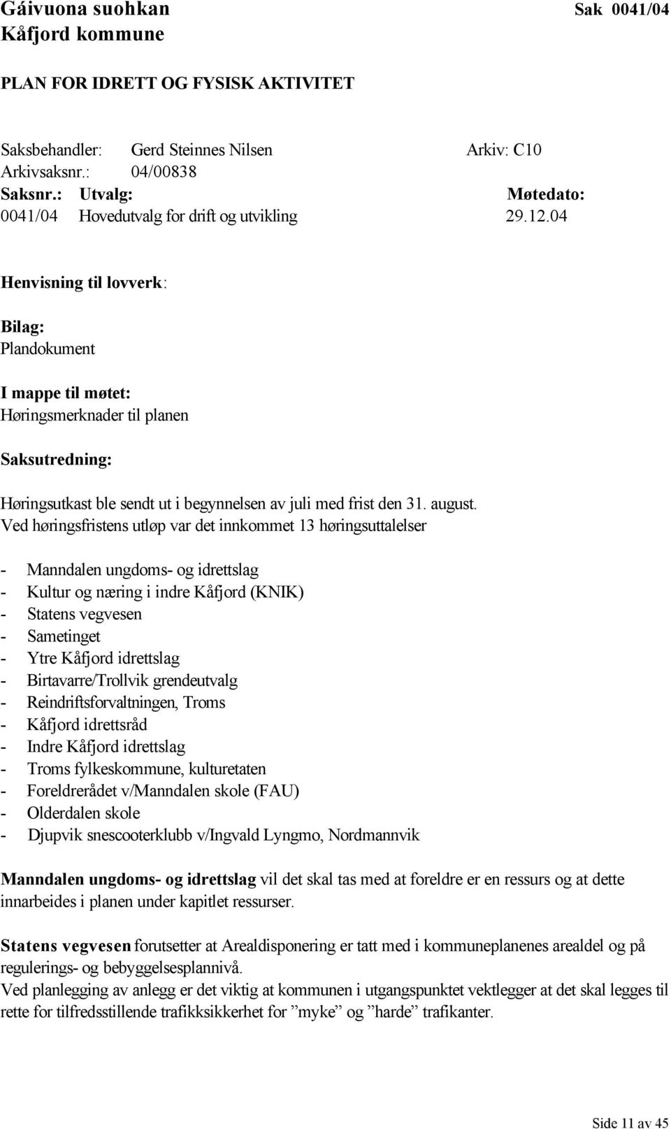 04 Henvisning til lovverk: Bilag: Plandokument I mappe til møtet: Høringsmerknader til planen Saksutredning: Høringsutkast ble sendt ut i begynnelsen av juli med frist den 31. august.