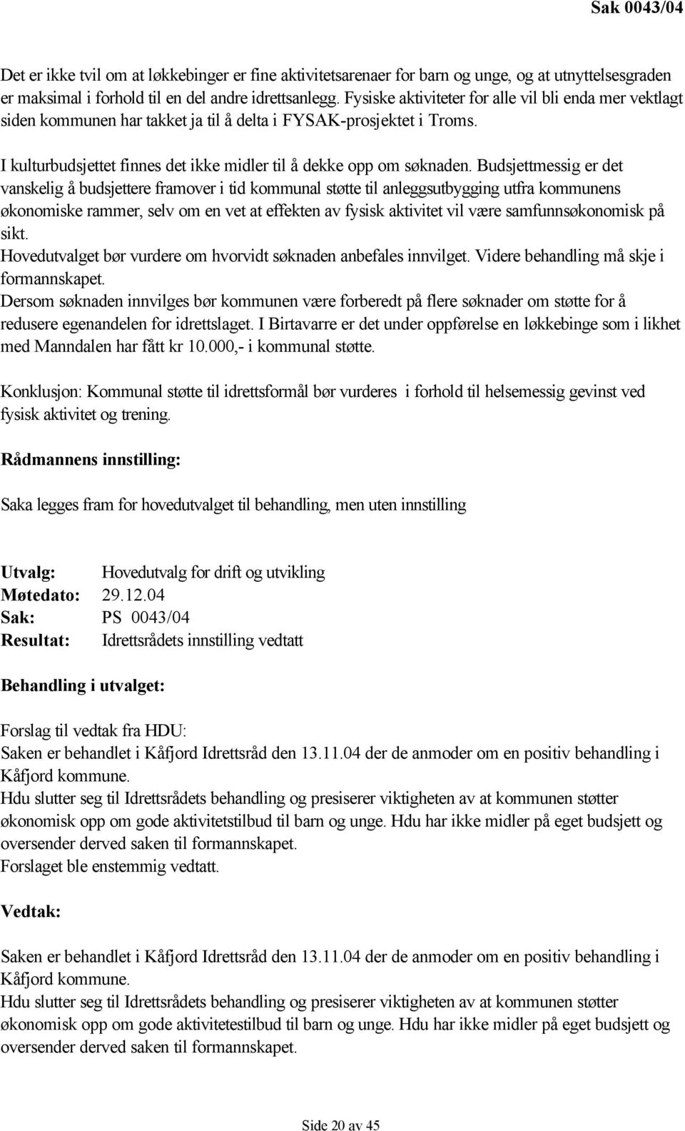 Budsjettmessig er det vanskelig å budsjettere framover i tid kommunal støtte til anleggsutbygging utfra kommunens økonomiske rammer, selv om en vet at effekten av fysisk aktivitet vil være