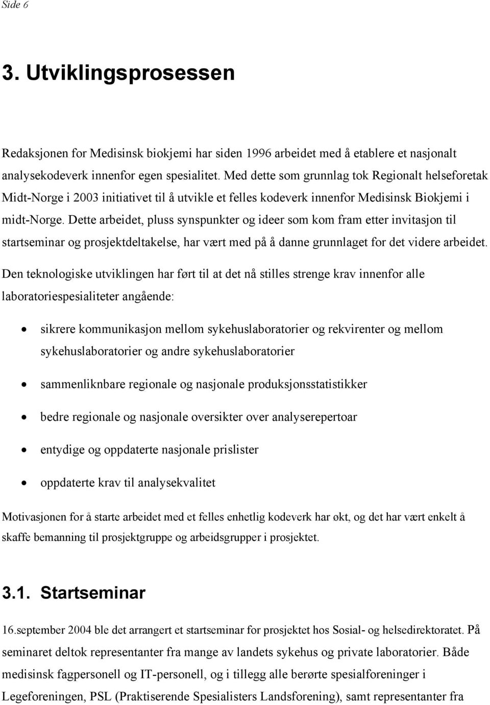 Dette arbeidet, pluss synspunkter og ideer som kom fram etter invitasjon til startseminar og prosjektdeltakelse, har vært med på å danne grunnlaget for det videre arbeidet.