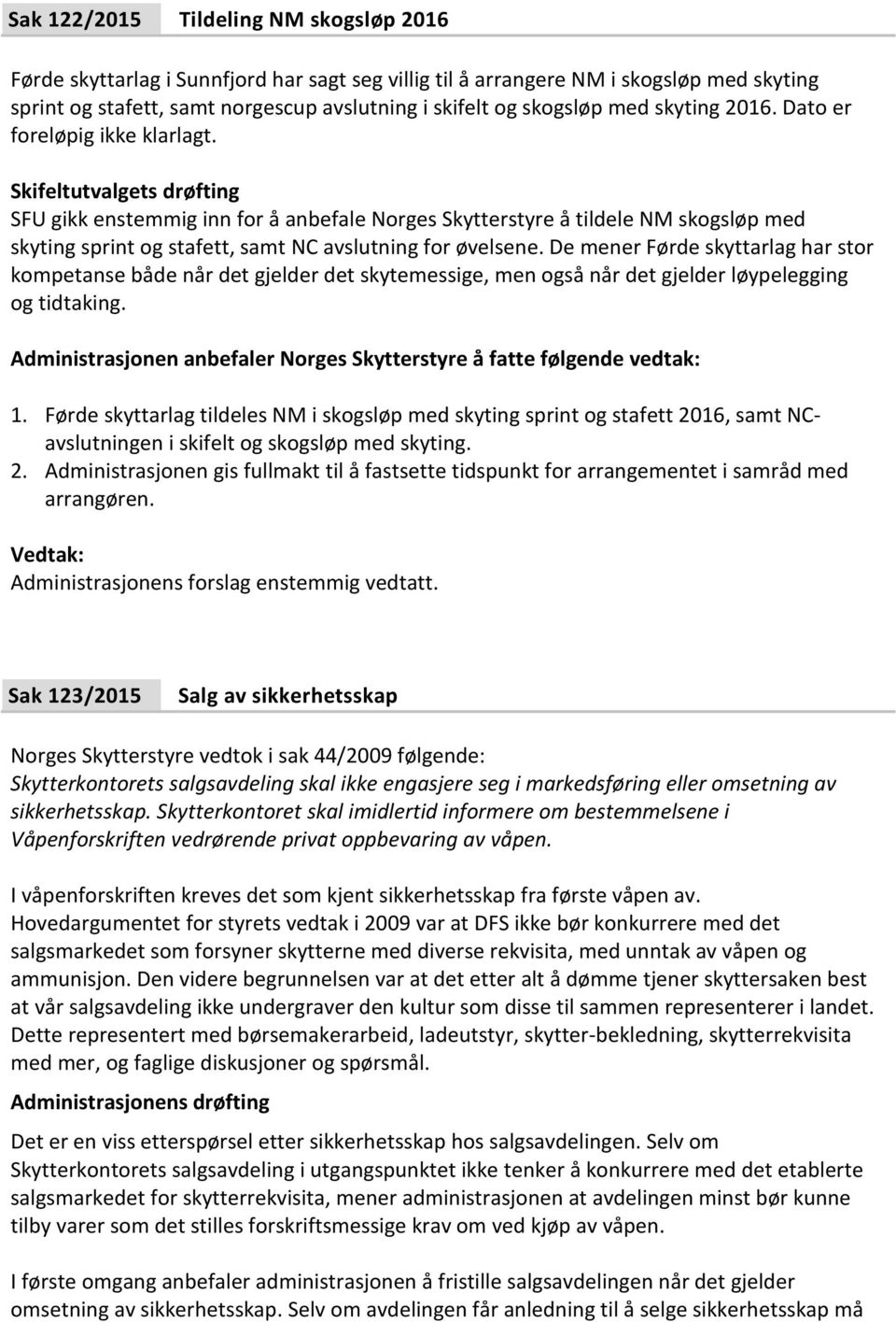 Skifeltutvalgets drøfting SFU gikk enstemmig inn for å anbefale Norges Skytterstyre å tildele NM skogsløp med skyting sprint og stafett, samt NC avslutning for øvelsene.