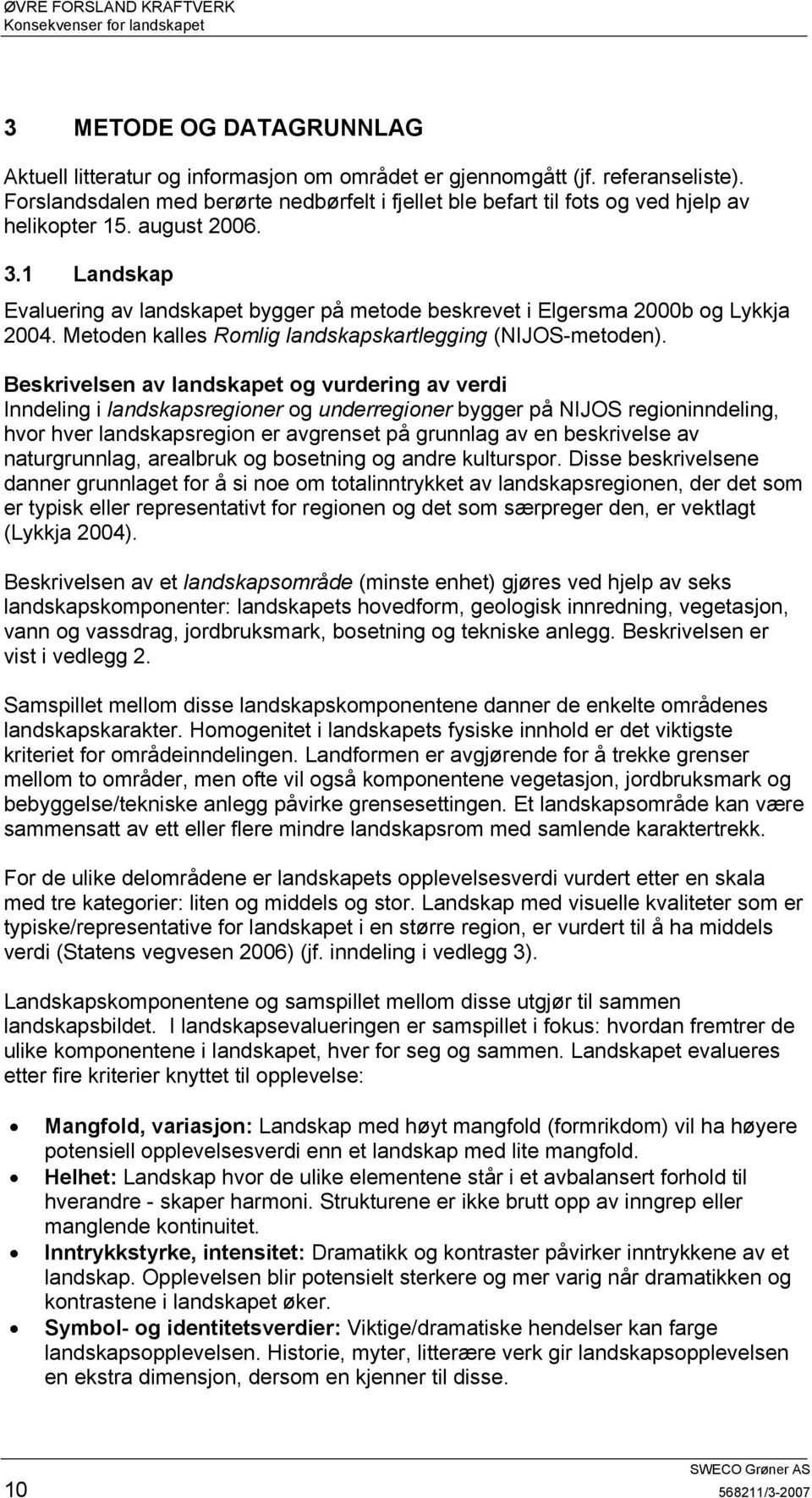 1 Landskap Evaluering av landskapet bygger på metode beskrevet i Elgersma 2b og Lykkja 24. Metoden kalles Romlig landskapskartlegging (NIJOS-metoden).