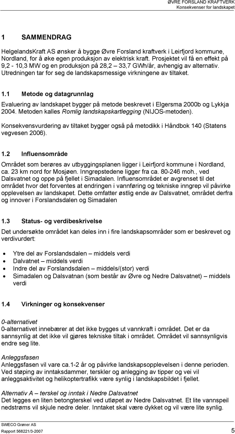 1 Metode og datagrunnlag Evaluering av landskapet bygger på metode beskrevet i Elgersma 2b og Lykkja 24. Metoden kalles Romlig landskapskartlegging (NIJOS-metoden).