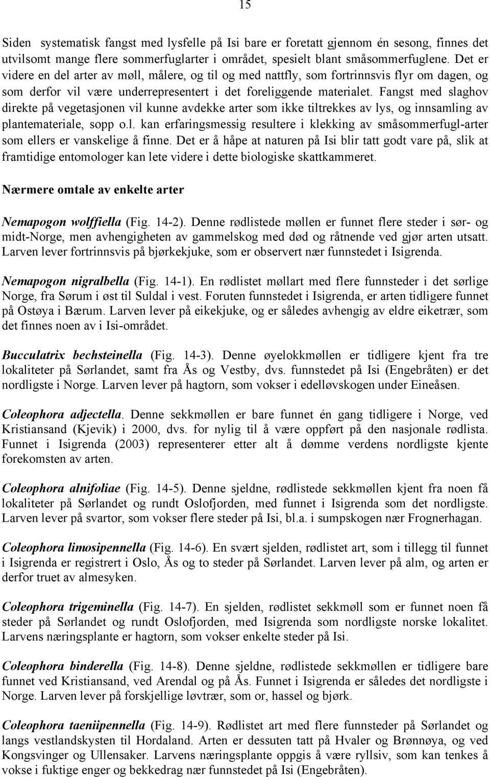 Fangst med slaghov direkte på vegetasjonen vil kunne avdekke arter som ikke tiltrekkes av lys, og innsamling av plantemateriale, sopp o.l. kan erfaringsmessig resultere i klekking av småsommerfugl-arter som ellers er vanskelige å finne.