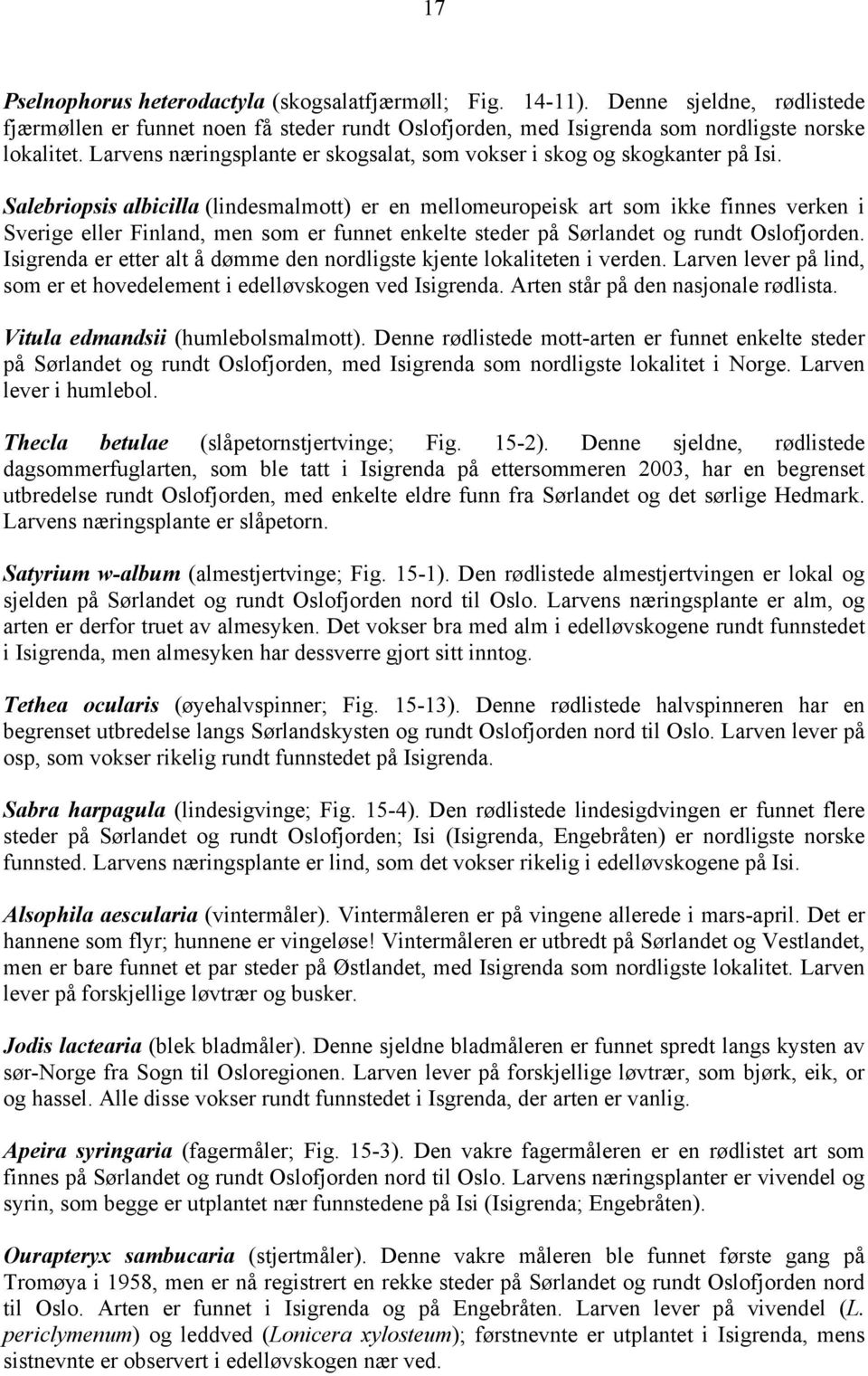 Salebriopsis albicilla (lindesmalmott) er en mellomeuropeisk art som ikke finnes verken i Sverige eller Finland, men som er funnet enkelte steder på Sørlandet og rundt Oslofjorden.