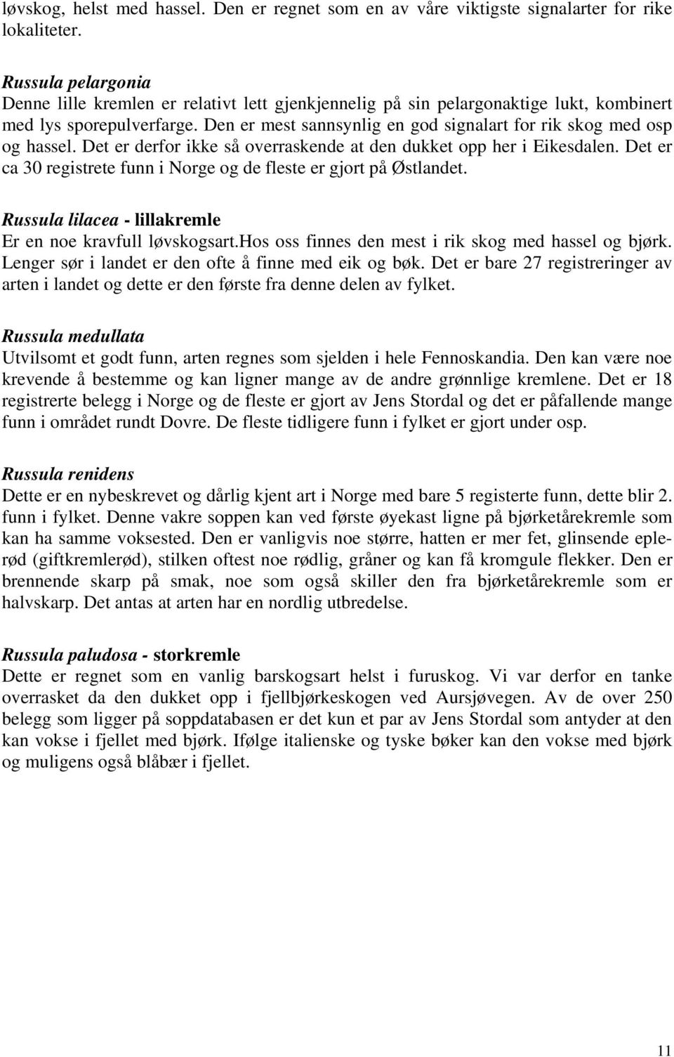 Det er derfor ikke så overraskende at den dukket opp her i Eikesd. Det er ca 30 reistrete funn i Nore o de fleste er jort på Østlandet. lilacea - lillakremle Er en noe kravfull løvskosart.