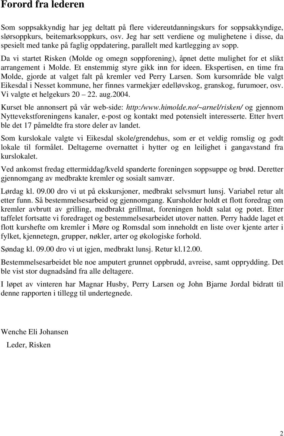 Da vi startet Risken (olde o omen soppforenin), åpnet dette mulihet for et slikt arranement i olde. Et enstemmi styre ikk inn for ideen.