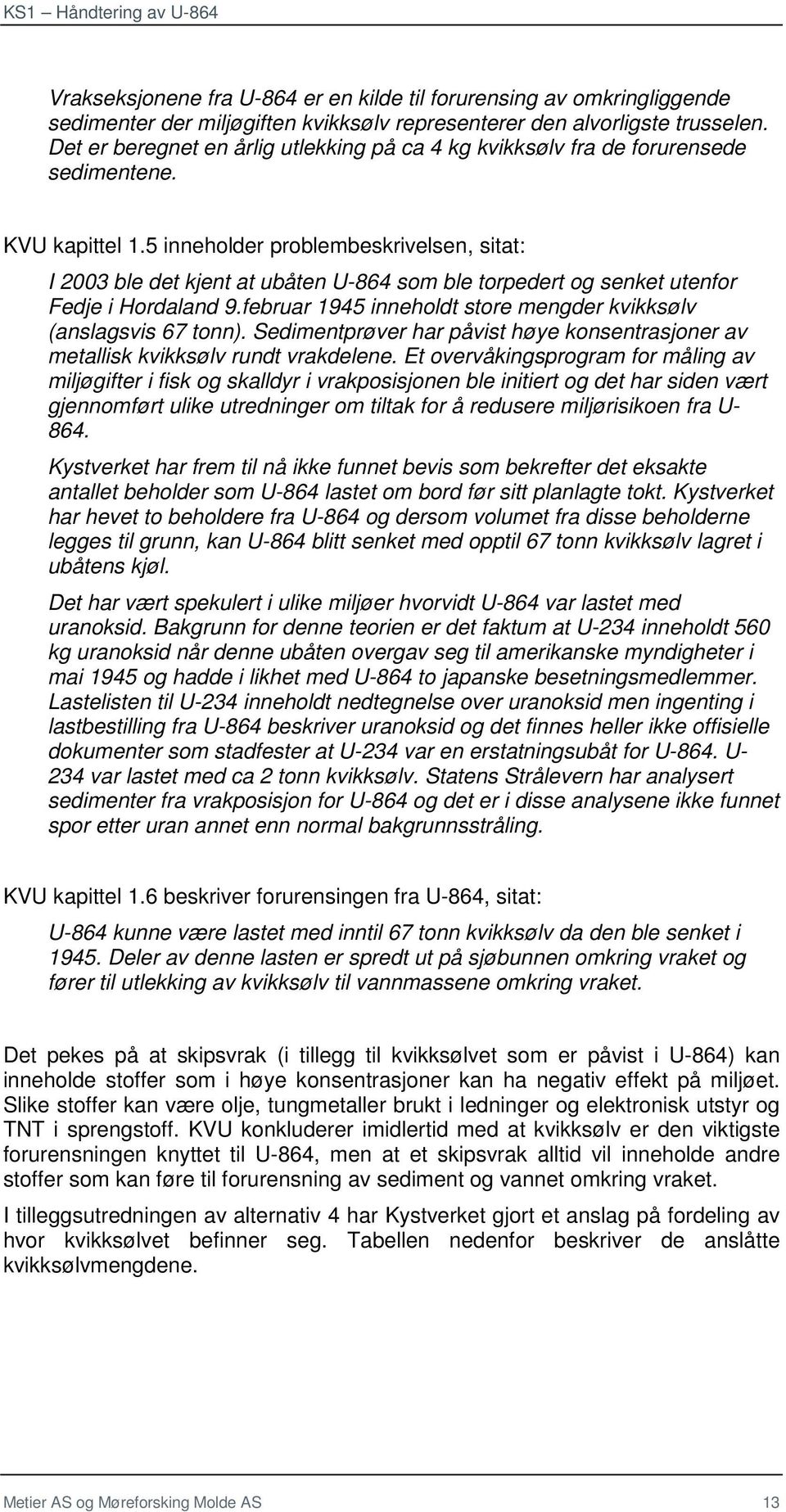 5 inneholder problembeskrivelsen, sitat: I 2003 ble det kjent at ubåten U-864 som ble torpedert og senket utenfor Fedje i Hordaland 9.