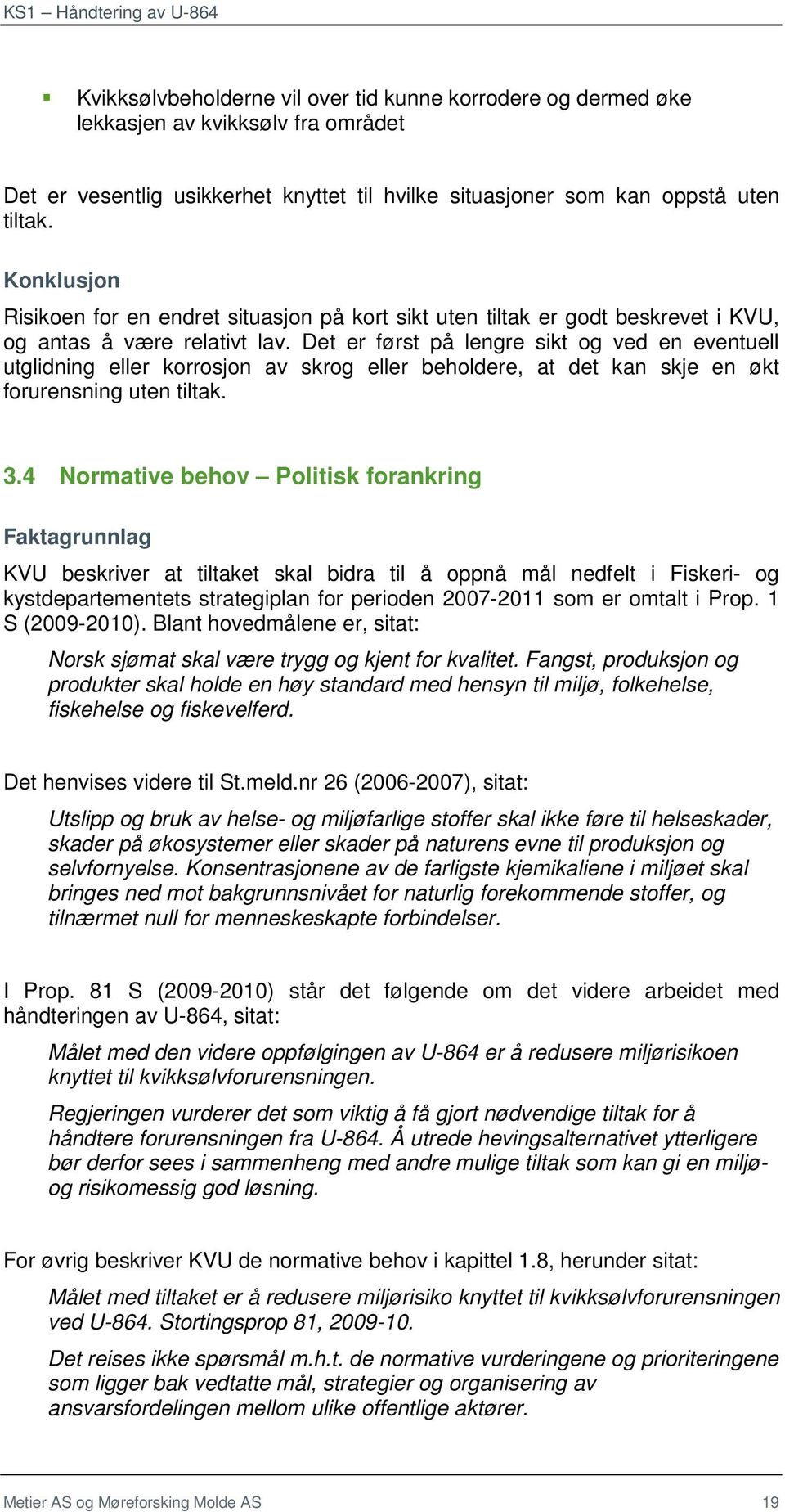 Det er først på lengre sikt og ved en eventuell utglidning eller korrosjon av skrog eller beholdere, at det kan skje en økt forurensning uten tiltak. 3.