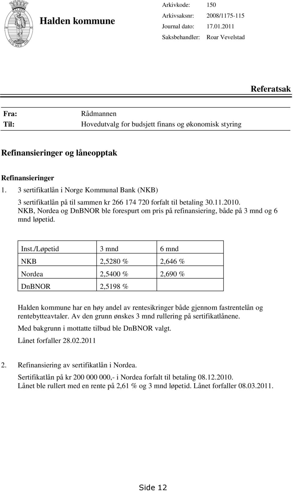 3 sertifikatlån i Norge Kommunal Bank (NKB) 3 sertifikatlån på til sammen kr 266 174 720 forfalt til betaling 30.11.2010.