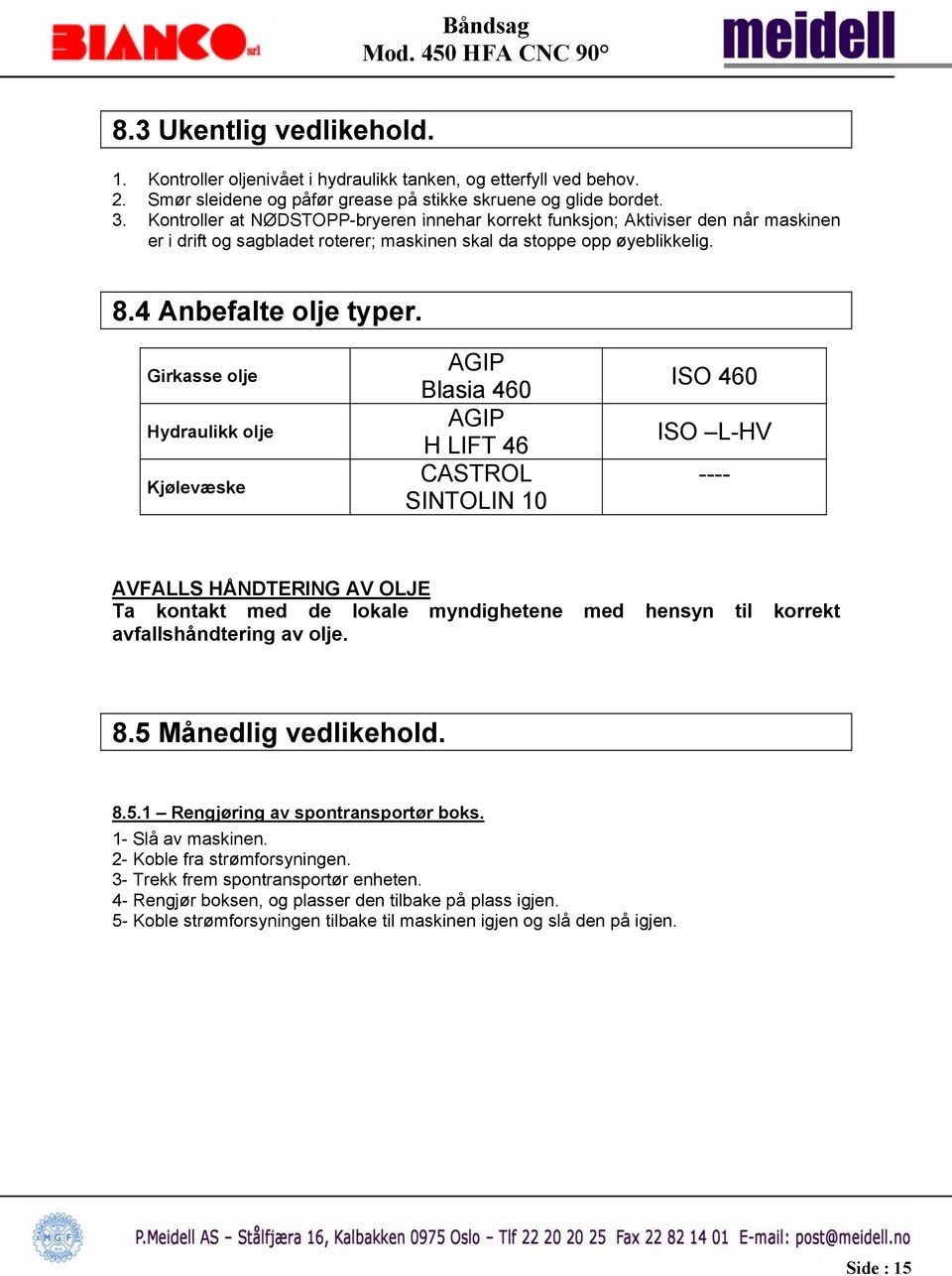 Girkasse olje Hydraulikk olje Kjølevæske AGIP Blasia 460 AGIP H LIFT 46 CASTROL SINTOLIN 10 ISO 460 ISO L-HV ---- AVFALLS HÅNDTERING AV OLJE Ta kontakt med de lokale myndighetene med hensyn til