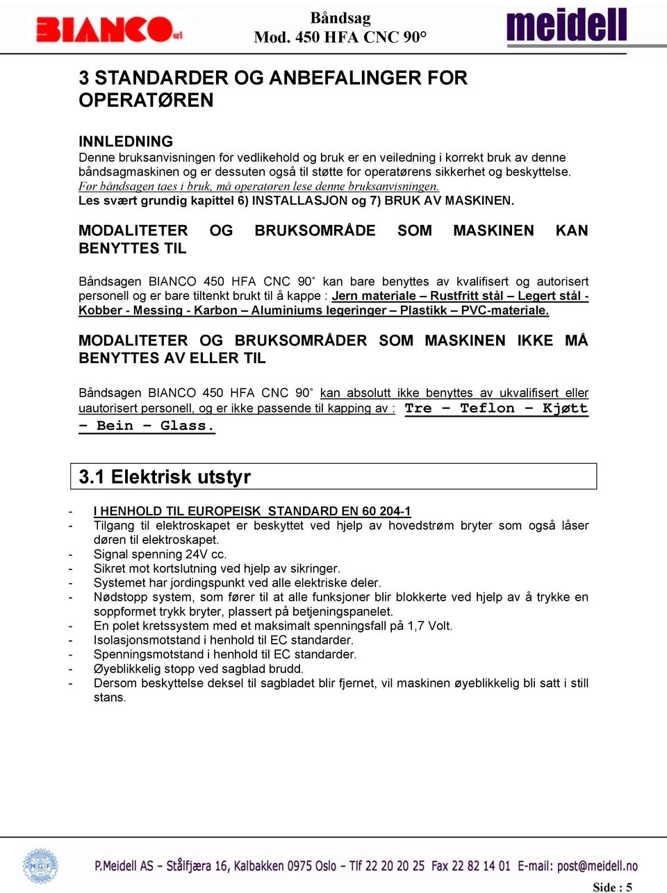 MODALITETER OG BRUKSOMRÅDE SOM MASKINEN KAN BENYTTES TIL Båndsagen BIANCO 450 HFA CNC 90 kan bare benyttes av kvalifisert og autorisert personell og er bare tiltenkt brukt til å kappe : Jern