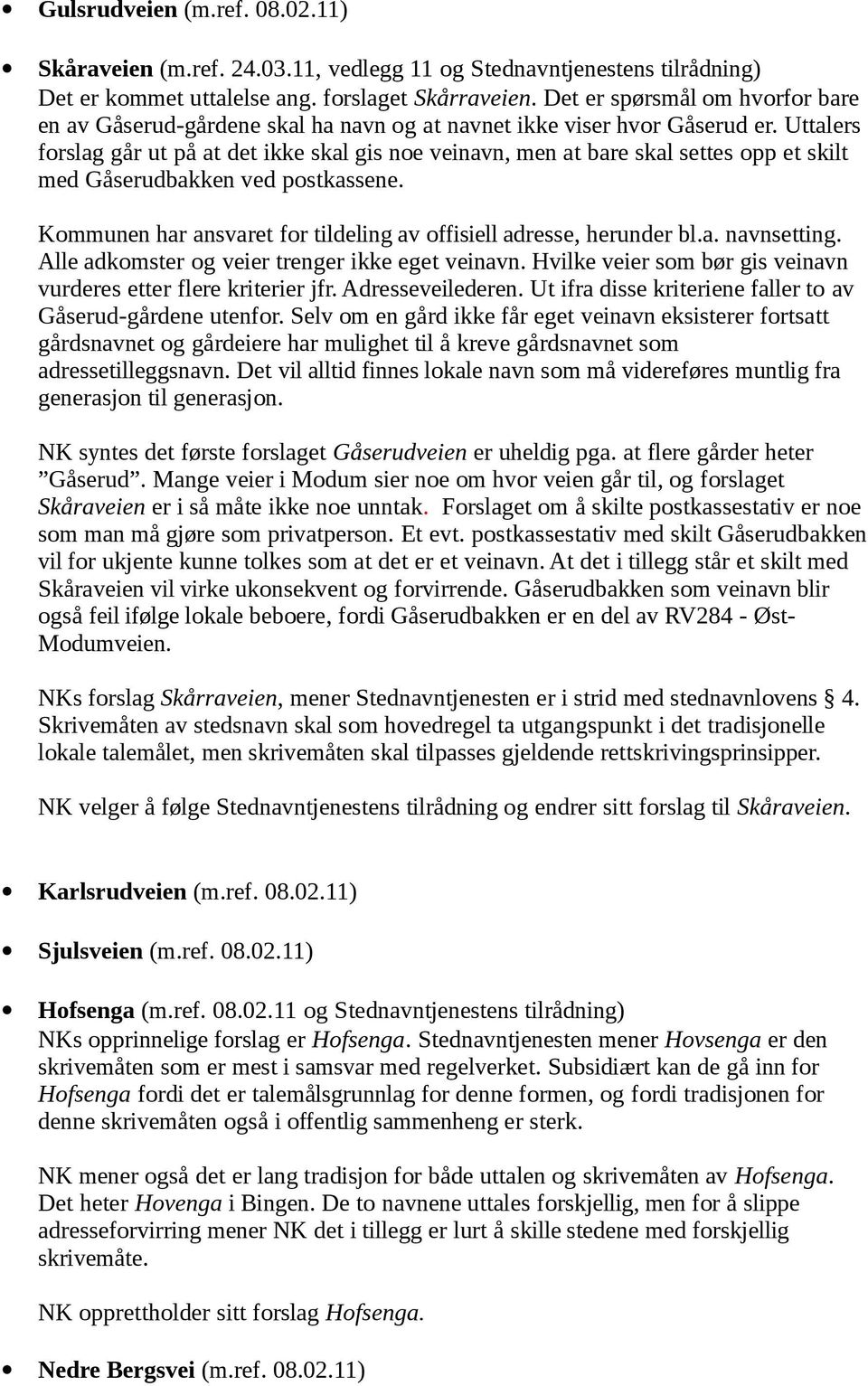 Uttalers forslag går ut på at det ikke skal gis noe veinavn, men at bare skal settes opp et skilt med Gåserudbakken ved postkassene.