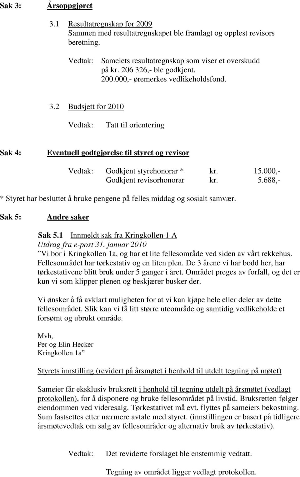 000,- Godkjent revisorhonorar kr. 5.688,- * Styret har besluttet å bruke pengene på felles middag og sosialt samvær. Sak 5: Andre saker Sak 5.1 Innmeldt sak fra Kringkollen 1 A Utdrag fra e-post 31.