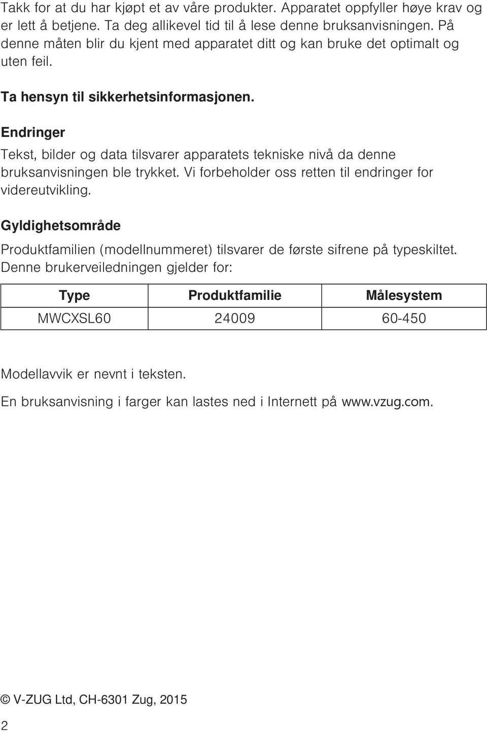 Endringer Tekst, bilder og data tilsvarer apparatets tekniske nivå da denne bruksanvisningen ble trykket. Vi forbeholder oss retten til endringer for videreutvikling.