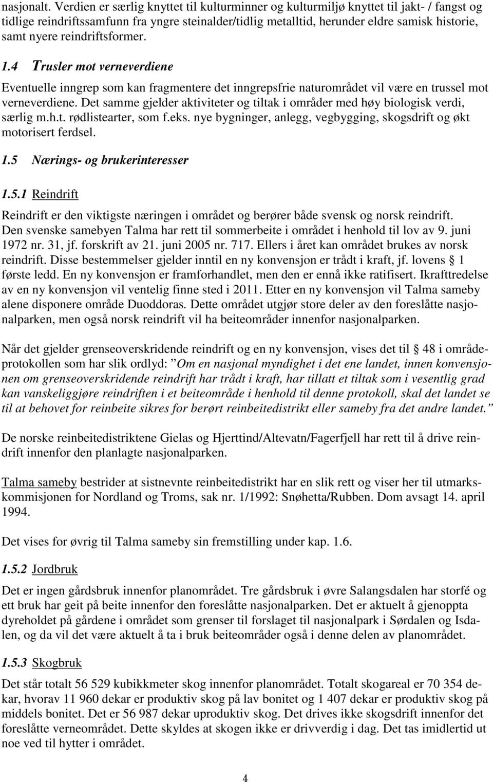 reindriftsformer. 1.4 Trusler mot verneverdiene Eventuelle inngrep som kan fragmentere det inngrepsfrie naturområdet vil være en trussel mot verneverdiene.