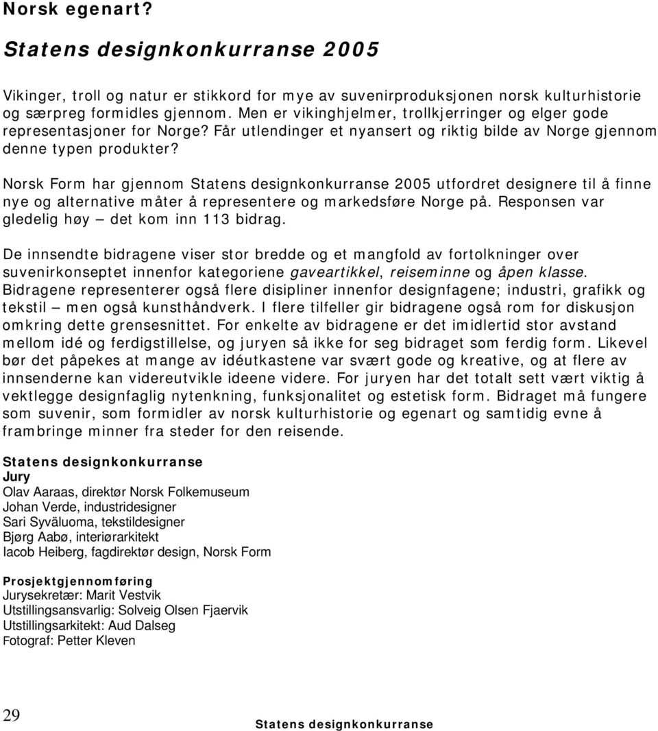 Norsk Form har gjennom 2005 utfordret designere til å finne nye og alternative måter å representere og markedsføre Norge på. Responsen var gledelig høy det kom inn 113 bidrag.