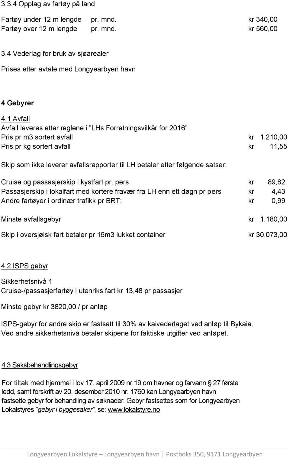 210,00 Pris pr kg sortert avfall kr 11,55 Skip som ikke leverer avfallsrapporter til LH betaler etter følgende satser: Cruise og passasjerskip i kystfart pr.