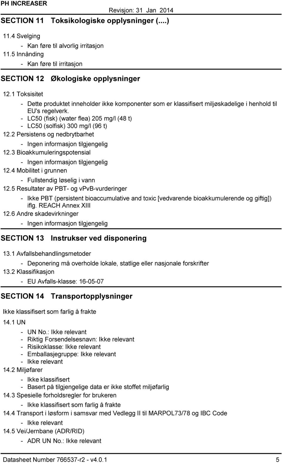 2 Persistens og nedbrytbarhet Ingen informasjon tilgjengelig 12.3 Bioakkumuleringspotensial Ingen informasjon tilgjengelig 12.4 Mobilitet i grunnen Fullstendig løselig i vann 12.