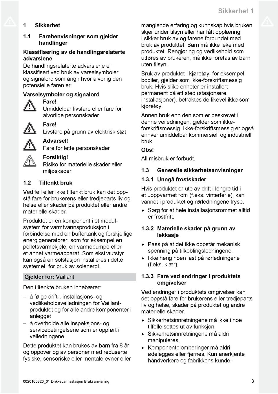 alvorlig den potensielle faren er: Varselsymboler og signalord Fare! Umiddelbar livsfare eller fare for alvorlige personskader Fare! Livsfare på grunn av elektrisk støt Advarsel!