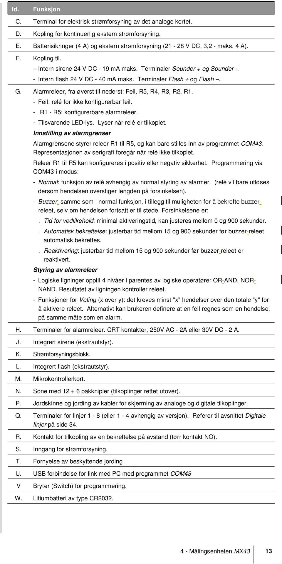 - Intern flash 24 V DC - 40 ma maks. Terminaler Flash + og Flash. G. Alarmreleer, fra øverst til nederst: Feil, R5, R4, R3, R2, R1. - Feil: relé for ikke konfigurerbar feil.