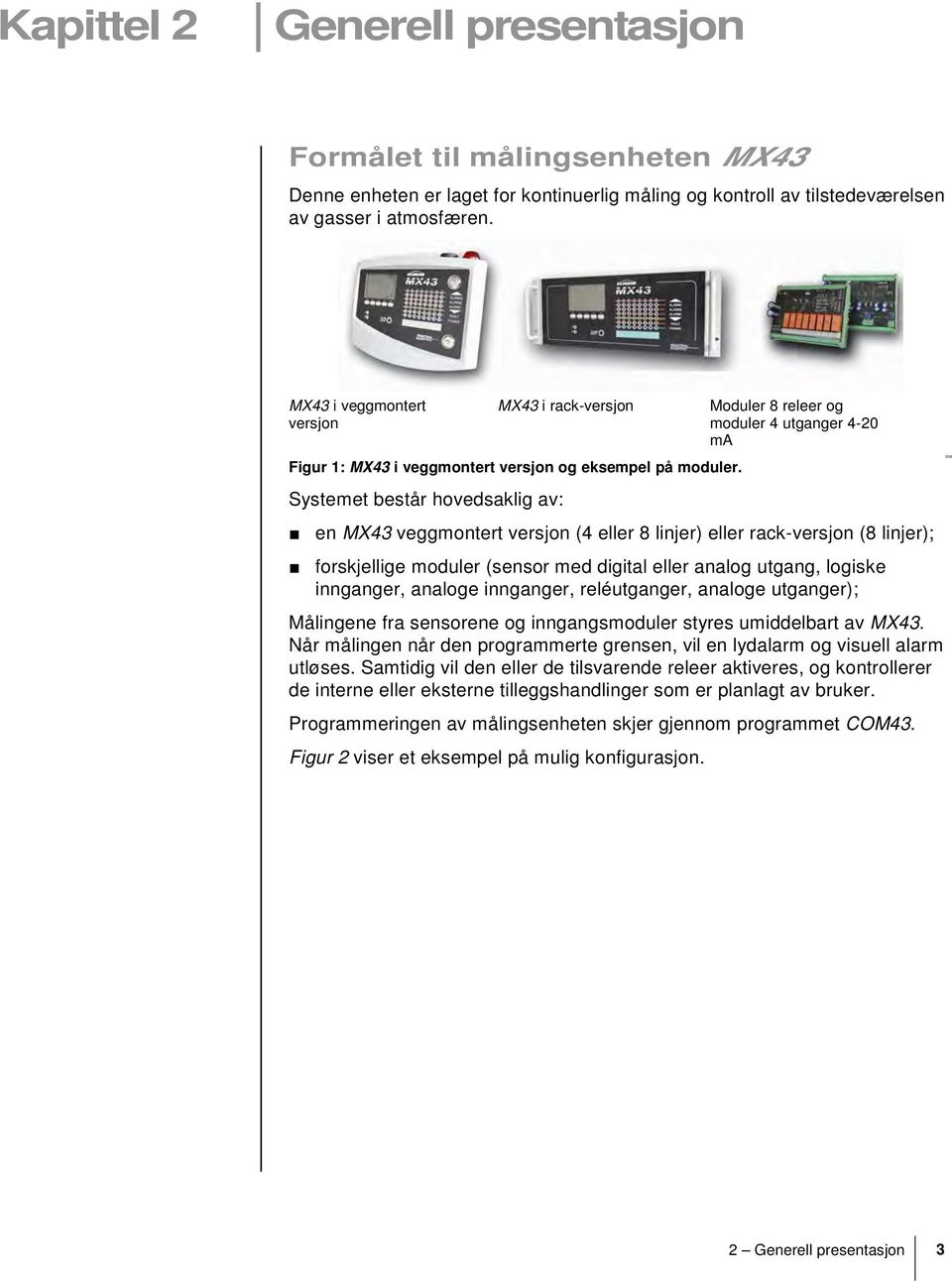 Systemet består hovedsaklig av: Moduler 8 releer og moduler 4 utganger 4-20 ma en MX43 veggmontert versjon (4 eller 8 linjer) eller rack-versjon (8 linjer); forskjellige moduler (sensor med digital