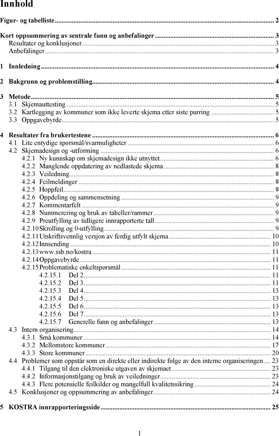 1 Lite entydige spørsmål/svarmuligheter... 6 4.2 Skjemadesign og -utforming...6 4.2.1 Ny kunnskap om skjemadesign ikke utnyttet... 6 4.2.2 Manglende oppdatering av nedlastede skjema... 8 4.2.3 Veiledning.