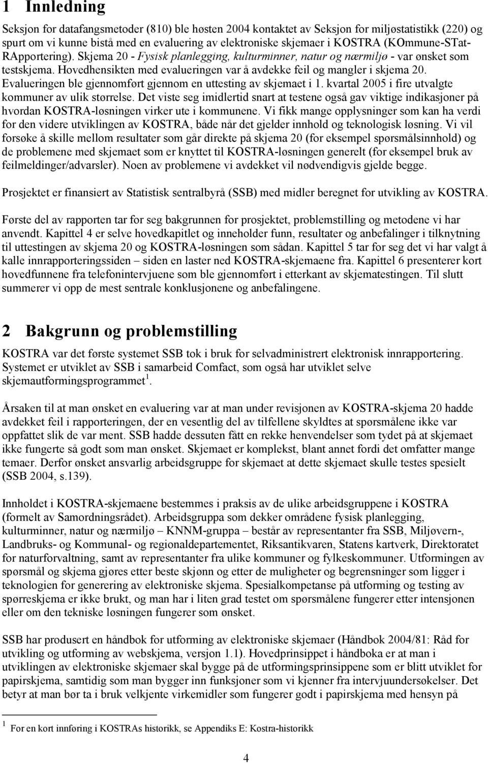 Evalueringen ble gjennomført gjennom en uttesting av skjemaet i 1. kvartal 2005 i fire utvalgte kommuner av ulik størrelse.